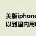 美版iphone在国内能用吗（iPhone5美版可以到国内用吗）