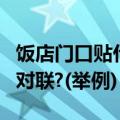 饭店门口贴什么对联（饭店门前应贴什么样的对联?(举例)）