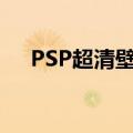 PSP超清壁纸（psp壁纸在什么网下载）