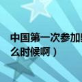 中国第一次参加奥运会是啥时候（中国首次参加奥运会是什么时候啊）