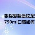 张裕爱斐堡蛇龙珠多少一瓶（张裕爱斐堡蛇龙珠干红葡萄酒750ml口感如何）