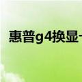 惠普g4换显卡（hpg42474tx能换显卡吗）