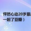 怦然心动20岁最后谁在一起了豆瓣（怦然心动20岁最后谁在一起了豆瓣）