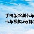 手机版欧洲卡车模拟2哪里可以下载（我为什么下载了欧洲卡车模拟2破解版还要序列号）