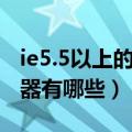 ie5.5以上的浏览器有哪些（ie5.5以上的浏览器有哪些）