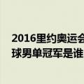 2016里约奥运会乒乓球男单冠亚季（2016里约奥运会乒乓球男单冠军是谁）