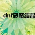 dnf恶魔结晶有用吗（dnf恶魔结晶怎么得）