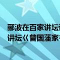 郦波在百家讲坛讲曾国藩家书（哪个软件可以听郦波的百家讲坛巜曾国藩家书》）