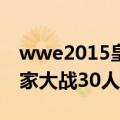 wwe2015皇家大战30人回放（wwe2015皇家大战30人员顺序）