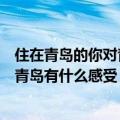 住在青岛的你对青岛有什么感受英语作文（住在青岛的你对青岛有什么感受）