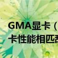 GMA显卡（集成显卡GMA900与哪种独立显卡性能相匹敌）