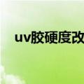 uv胶硬度改善（uv胶粘度低收缩率大吗）