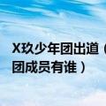 X玖少年团出道（X玖少年团是什么新男子偶像组合X玖少年团成员有谁）