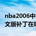 nba2006中文版游戏官方下载（NBA2006中文版补丁在哪下）