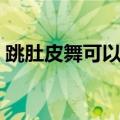 跳肚皮舞可以减肥嘛（跳肚皮舞可以减肥吗）