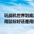 玩战机世界到底用鼠标好还是用摇杆好啊（玩战机世界到底用鼠标好还是用摇杆好!）