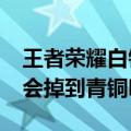 王者荣耀白银段位会掉到青铜吗?（排位白银会掉到青铜吗）