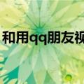 和用qq朋友视频时别人能看到吗（不是偷看）