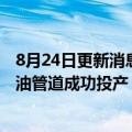 8月24日更新消息 国家石油天然气基础设施重点项目董东原油管道成功投产