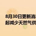 8月30日更新消息 法国能源公司Engie：俄气将自8月30日起减少天然气供应量