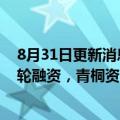 8月31日更新消息 数据运营服务商北京资采完成数千万元B轮融资，青桐资本担任独家财务顾问