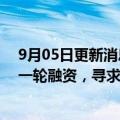 9月05日更新消息 印度在线教育巨头Byju's本周或完成新一轮融资，寻求230亿美元估值