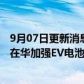 9月07日更新消息 本田将于月底在北京成立新合资企业，拟在华加强EV电池采购