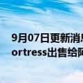 9月07日更新消息 软银考虑以超20亿美元估值将资管公司Fortress出售给阿布扎比主权财富基金