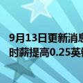 9月13日更新消息 英国连锁超市Sainsbury's宣布将小时工时薪提高0.25英镑，约12.7万员工获益