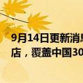 9月14日更新消息 星巴克中国：拟至2025年新增3000家门店，覆盖中国300个城市