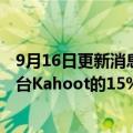 9月16日更新消息 软银同意向泛大西洋集团出售挪威教育平台Kahoot的15%股份