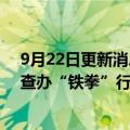 9月22日更新消息 市场监管总局公布2022年民生领域案件查办“铁拳”行动第五批典型案例