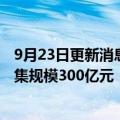 9月23日更新消息 建设银行：拟出资设立住房租赁基金，募集规模300亿元