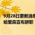 9月28日更新消息 加密货币交易所FTX美国分部总裁布莱特·哈里森宣布辞职