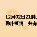 12月02日21时山东潍坊滁州疫情总共确诊人数及潍坊安徽滁州疫情一共有多少例