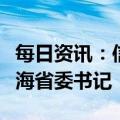 每日资讯：信长星任江苏省委书记，陈刚任青海省委书记