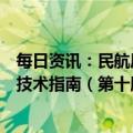 每日资讯：民航局修订发布《运输航空公司、机场疫情防控技术指南（第十版）》