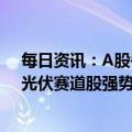 每日资讯：A股午评：指数低开高走，创业板指涨1.52%，光伏赛道股强势反弹，旅游、餐饮等消费股走弱