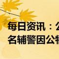 每日资讯：公安部：2022年308名民警和179名辅警因公牺牲