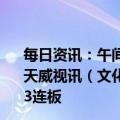 每日资讯：午间涨跌停股分析：28只涨停股，4只跌停股，天威视讯（文化传媒概念）4连板，金发拉比（新零售概念）3连板