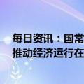 每日资讯：国常会：要求持续抓实当前经济社会发展工作，推动经济运行在年初稳步回升