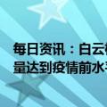 每日资讯：白云机场：春节假期接送旅客破百万，国内旅客量达到疫情前水平