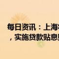 每日资讯：上海将对小微企业开展延期还本付息和续贷服务，实施贷款贴息贴费