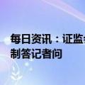 每日资讯：证监会有关部门负责人就全面实行股票发行注册制答记者问