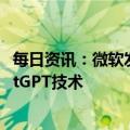 每日资讯：微软发布新版必应及Edge浏览器，正式引入ChatGPT技术