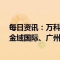 每日资讯：万科A：拟定增募资不超过150亿元，用于中山金域国际、广州金茂万科魅力之城等项目