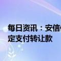 每日资讯：安信信托：信托受益权转让合同已生效，将按约定支付转让款