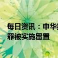 每日资讯：申华控股：副总裁兼财务总监张向东涉嫌职务犯罪被实施留置