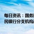 每日资讯：国务院机构改革方案提请审议：统筹推进中国人民银行分支机构改革