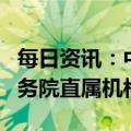 每日资讯：中国证券监督管理委员会调整为国务院直属机构